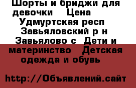 Шорты и бриджи для девочки  › Цена ­ 100 - Удмуртская респ., Завьяловский р-н, Завьялово с. Дети и материнство » Детская одежда и обувь   